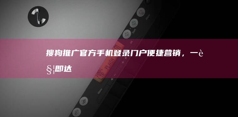 搜狗推广官方手机登录门户：便捷营销，一触即达