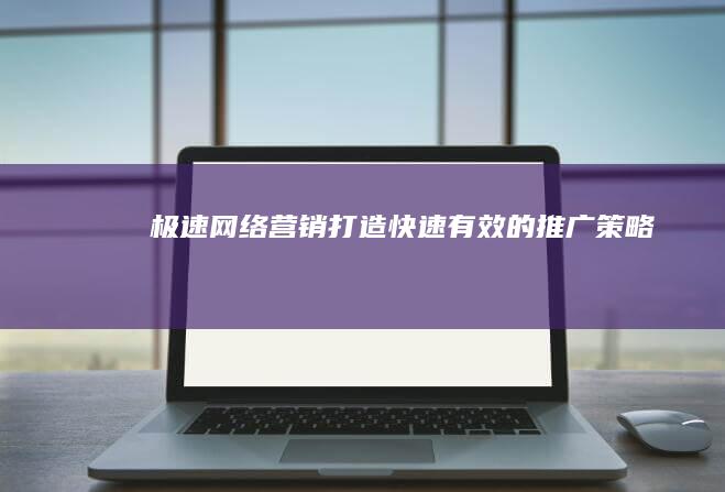 极速网络营销：打造快速有效的推广策略